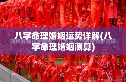 八字命理婚姻运势详解(八字命理婚姻测算)