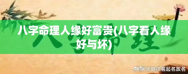 八字命理人缘好富贵(八字看人缘好与坏)