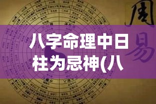 八字命理中日柱为忌神(八字命理中日柱为忌神是什么)