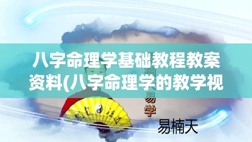 八字命理学基础教程教案资料(八字命理学的教学视频)