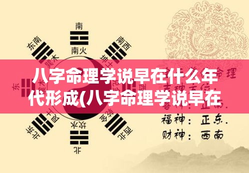 八字命理学说早在什么年代形成(八字命理学说早在什么年代形成的)