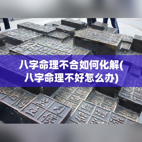 八字命理不合如何化解(八字命理不好怎么办)