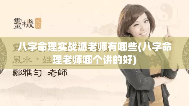 八字命理实战派老师有哪些(八字命理老师哪个讲的好)