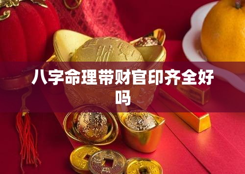 八字命理带财官印齐全好吗