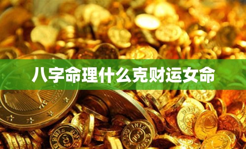 八字命理什么克财运女命
