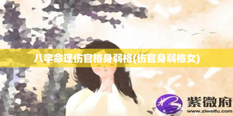 八字命理伤官格身弱格(伤官身弱格女)