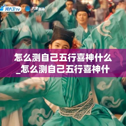 怎么测自己五行喜神什么_怎么测自己五行喜神什么意思(怎么查自己的五行喜神)