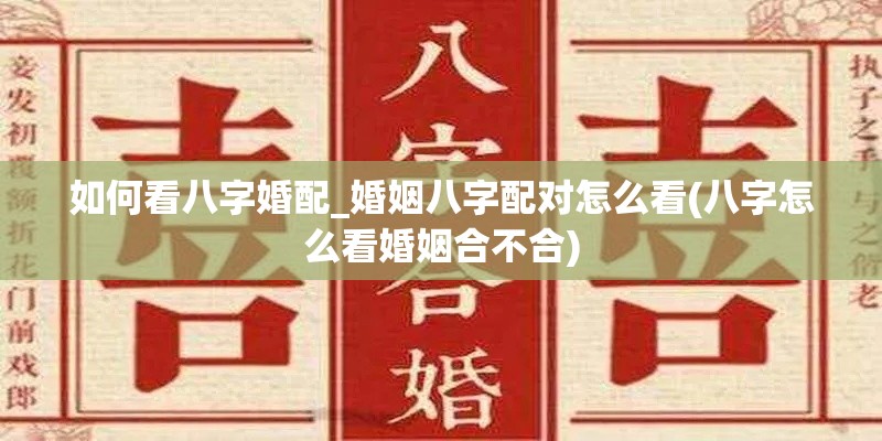 如何看八字婚配_婚姻八字配对怎么看(八字怎么看婚姻合不合)