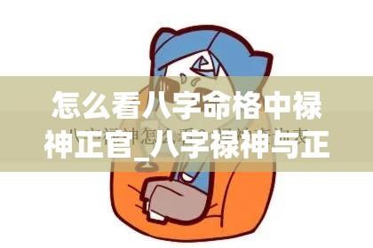 怎么看八字命格中禄神正官_八字禄神与正印(正官就是禄神)