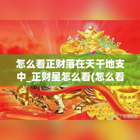 怎么看正财落在天干地支中_正财星怎么看(怎么看正财是喜还是忌)