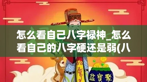 怎么看自己八字禄神_怎么看自己的八字硬还是弱(八字如何看禄神)