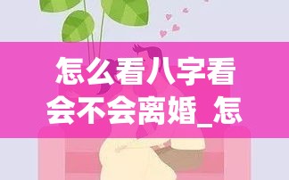 怎么看八字看会不会离婚_怎么看八字看会不会离婚(八字怎么看一个人会不会离婚)