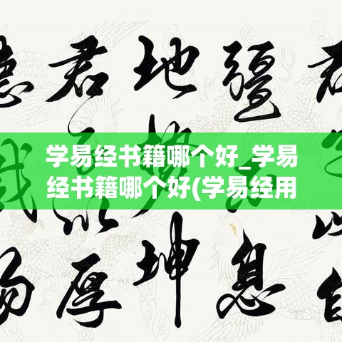 学易经书籍哪个好_学易经书籍哪个好(学易经用易经书籍)