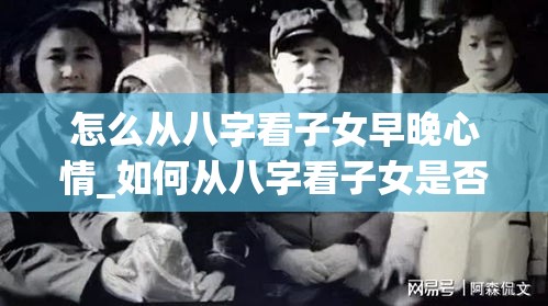 怎么从八字看子女早晚心情_如何从八字看子女是否有出息(怎样从八字看子女是否有出息)