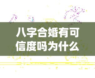 八字合婚有可信度吗为什么_八字合婚免费算命生辰八字婚姻(八字合婚能信吗)