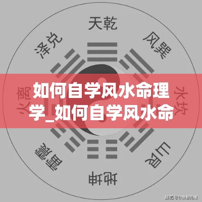 如何自学风水命理学_如何自学风水命理学知识(自学风水入门教程)