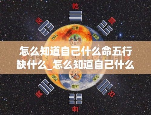 怎么知道自己什么命五行缺什么_怎么知道自己什么命五行缺什么属性