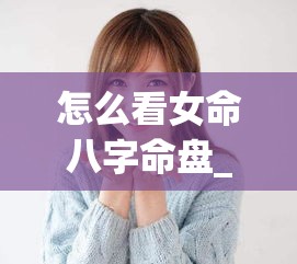 怎么看女命八字命盘_八字命盘怎么看什么时候结婚(如何看女命)
