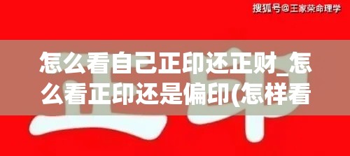 怎么看自己正印还正财_怎么看正印还是偏印(怎样看正印为用还是为忌)