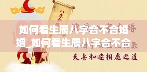 如何看生辰八字合不合婚姻_如何看生辰八字合不合婚姻(怎么看生辰八字合不合？)