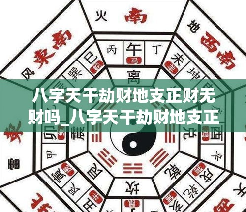 八字天干劫财地支正财无财吗_八字天干劫财地支正财无财吗(劫财在天干地支区别)