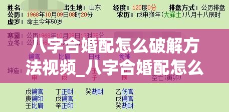 八字合婚配怎么破解方法视频_八字合婚配怎么破解方法视频(八字合婚怎么合请讲一讲谢谢)