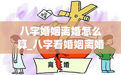 八字婚姻离婚怎么算_八字看婚姻离婚(八字看离婚率)