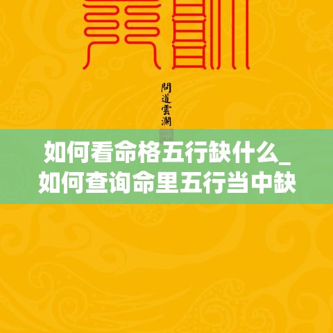 如何看命格五行缺什么_如何查询命里五行当中缺什么(怎么看命里五行缺什么)