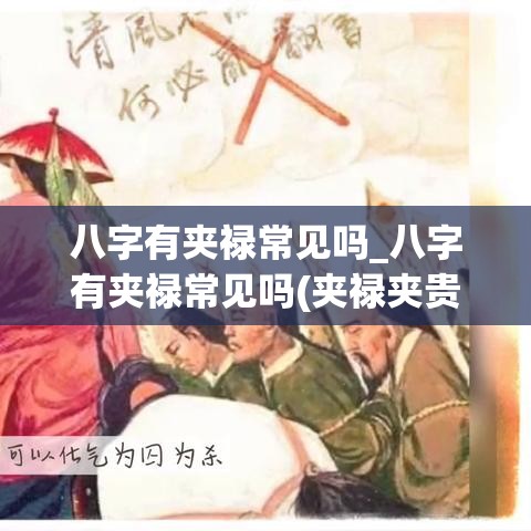 八字有夹禄常见吗_八字有夹禄常见吗(夹禄夹贵查法)