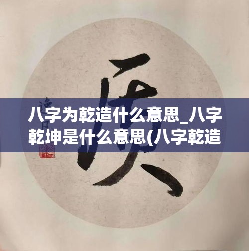 八字为乾造什么意思_八字乾坤是什么意思(八字乾造和坤造)