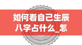 如何看自己生辰八字占什么_怎么知道自己生辰八字多少(如何知道自己的生辰八字？)
