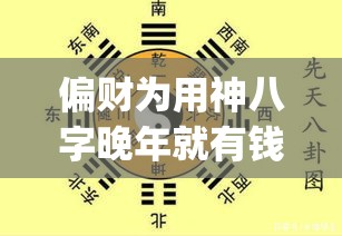 偏财为用神八字晚年就有钱吗_偏财为用神八字晚年就有钱吗(偏财为用神的人特点)