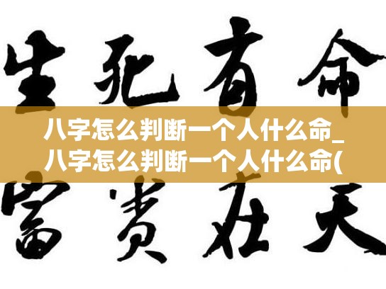 八字怎么判断一个人什么命_八字怎么判断一个人什么命(八字如何看一个人是属什么命)