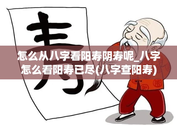 怎么从八字看阳寿阴寿呢_八字怎么看阳寿已尽(八字查阳寿)