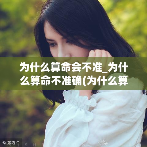 为什么算命会不准_为什么算命不准确(为什么算命不准还流传)