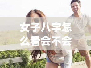 女子八字怎么看会不会离婚呢视频_八字怎么看女性婚姻(八字看女命离婚时间)