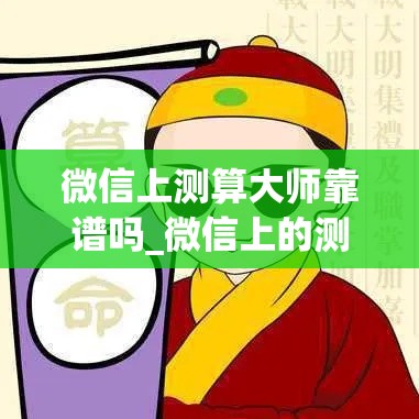 微信上测算大师靠谱吗_微信上的测算是真的吗(微信算命大师下载)
