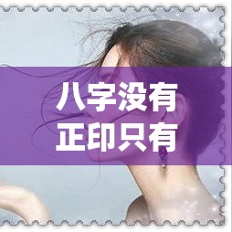八字没有正印只有偏印怎么看母亲(八字没有印星怎么看母亲)