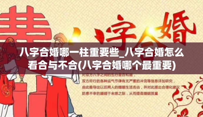 八字合婚哪一柱重要些_八字合婚怎么看合与不合(八字合婚哪个最重要)