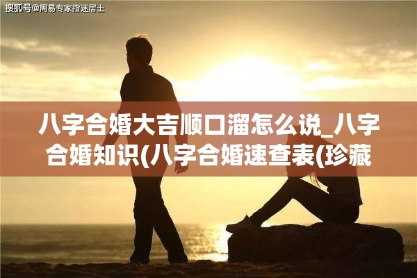 八字合婚大吉顺口溜怎么说_八字合婚知识(八字合婚速查表(珍藏版))