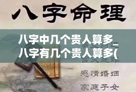 八字中几个贵人算多_八字有几个贵人算多(八字贵人一般有多少)