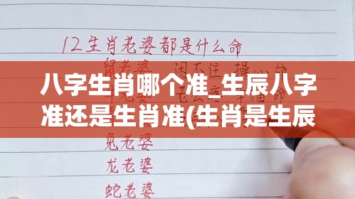 八字生肖哪个准_生辰八字准还是生肖准(生肖是生辰八字中的哪一个字)