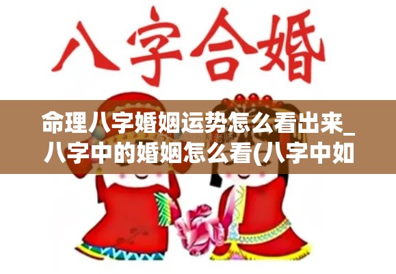 命理八字婚姻运势怎么看出来_八字中的婚姻怎么看(八字中如何看婚姻)