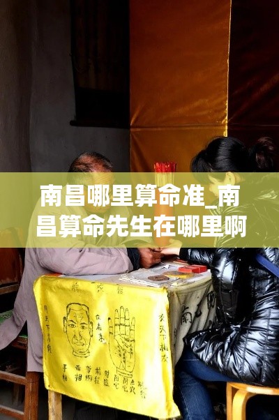 南昌哪里算命准_南昌算命先生在哪里啊(南昌哪有算命比较厉害的)