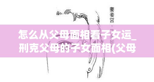 怎么从父母面相看子女运_刑克父母的子女面相(父母有刑克)