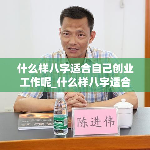 什么样八字适合自己创业工作呢_什么样八字适合自己创业工作呢(八字哪些人适合创业)