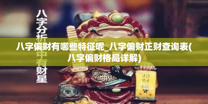 八字偏财有哪些特征呢_八字偏财正财查询表(八字偏财格局详解)