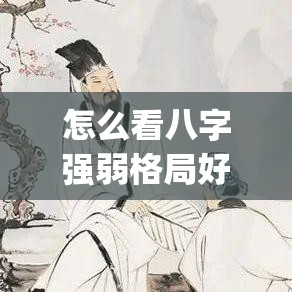 怎么看八字强弱格局好坏_怎么看八字强弱和注意事项(怎么判定八字强弱)