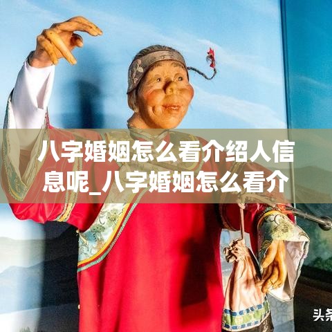 八字婚姻怎么看介绍人信息呢_八字婚姻怎么看介绍人信息呢(八字怎么看结婚对象是如何遇到的)
