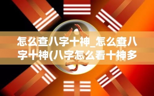 怎么查八字十神_怎么查八字十神(八字怎么看十神多少)